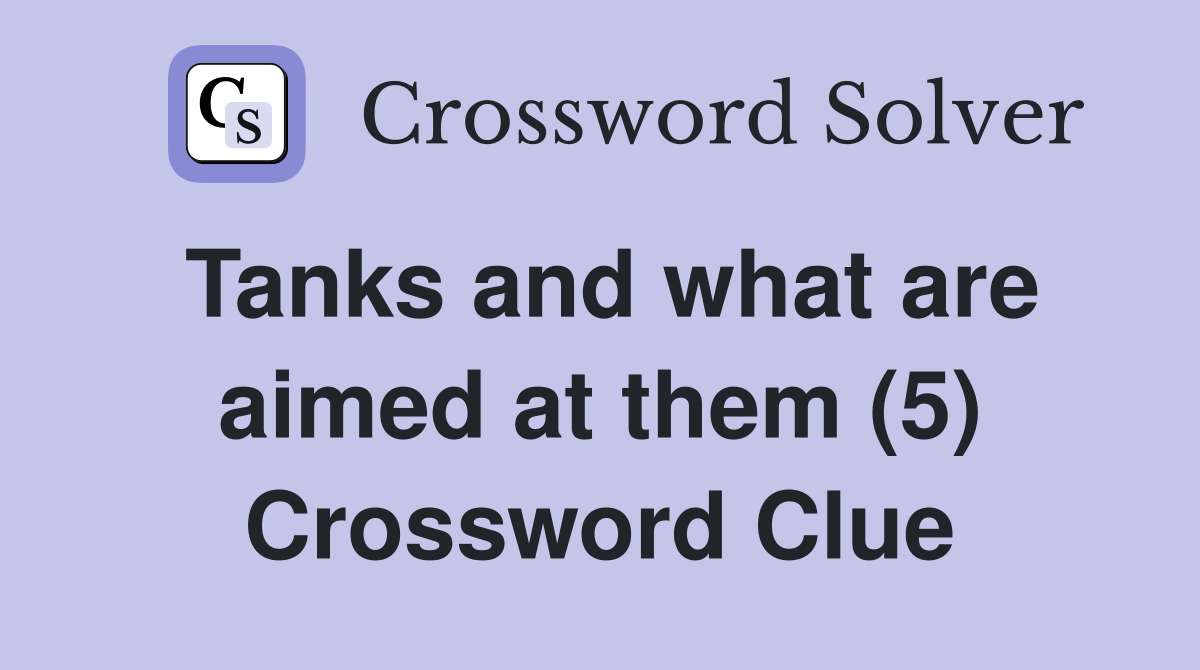 Tanks and what are aimed at them (5) Crossword Clue Answers